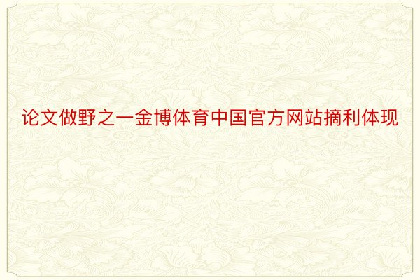 论文做野之一金博体育中国官方网站摘利体现
