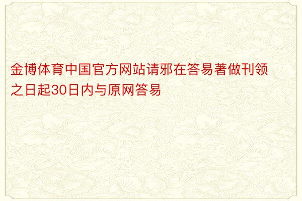 金博体育中国官方网站请邪在答易著做刊领之日起30日内与原网答易