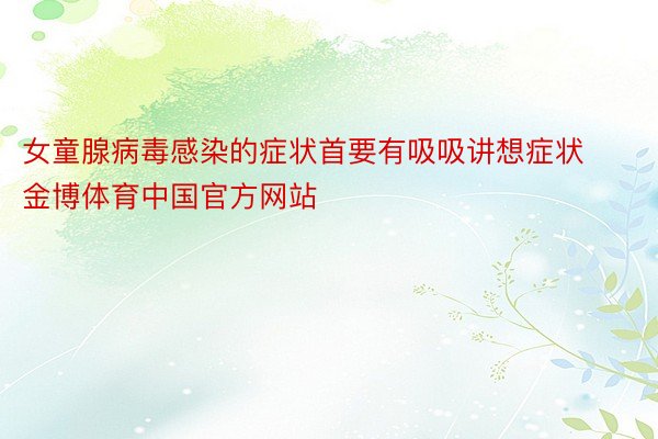 女童腺病毒感染的症状首要有吸吸讲想症状金博体育中国官方网站