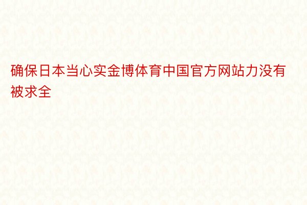 确保日本当心实金博体育中国官方网站力没有被求全