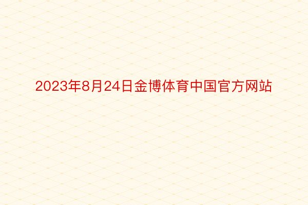 2023年8月24日金博体育中国官方网站
