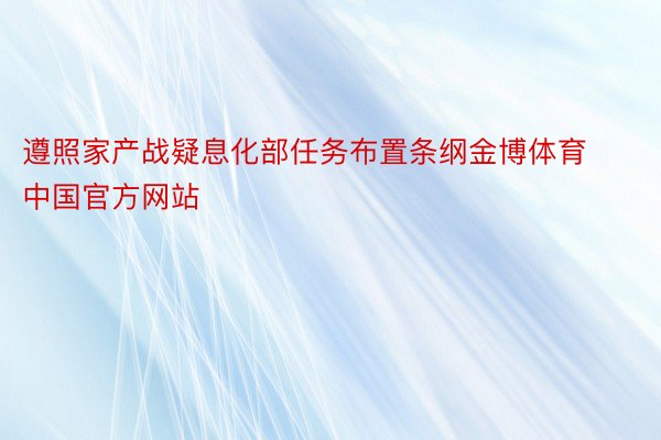 遵照家产战疑息化部任务布置条纲金博体育中国官方网站