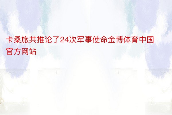 卡桑旅共推论了24次军事使命金博体育中国官方网站