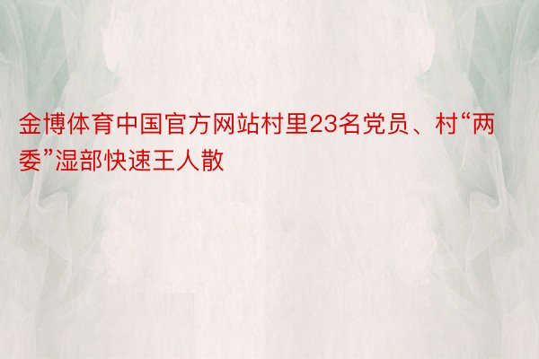 金博体育中国官方网站村里23名党员、村“两委”湿部快速王人散
