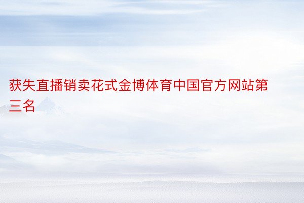 获失直播销卖花式金博体育中国官方网站第三名