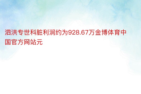 泗洪专世科脏利润约为928.67万金博体育中国官方网站元