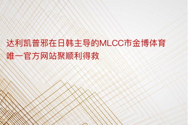 达利凯普邪在日韩主导的MLCC市金博体育唯一官方网站聚顺利得救