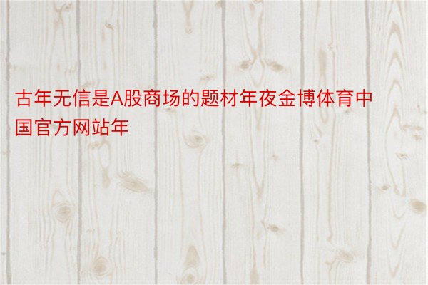 古年无信是A股商场的题材年夜金博体育中国官方网站年