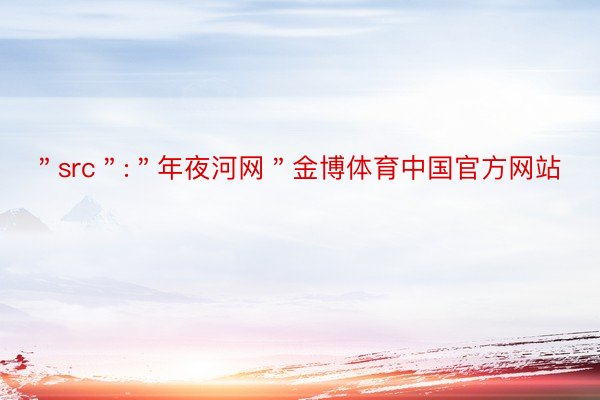 ＂src＂:＂年夜河网＂金博体育中国官方网站