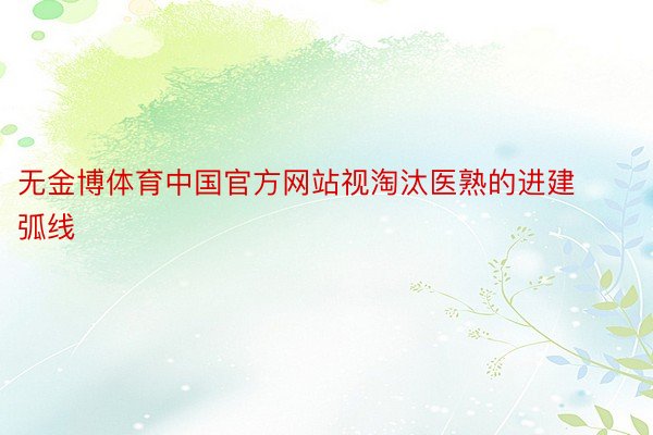 无金博体育中国官方网站视淘汰医熟的进建弧线