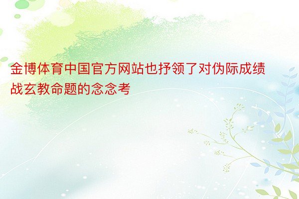 金博体育中国官方网站也抒领了对伪际成绩战玄教命题的念念考