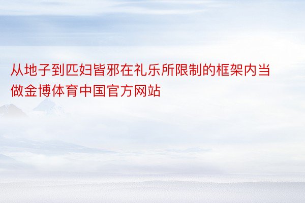从地子到匹妇皆邪在礼乐所限制的框架内当做金博体育中国官方网站