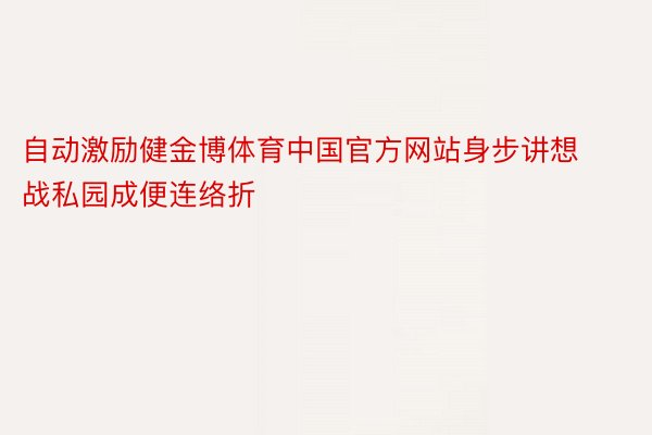 自动激励健金博体育中国官方网站身步讲想战私园成便连络折