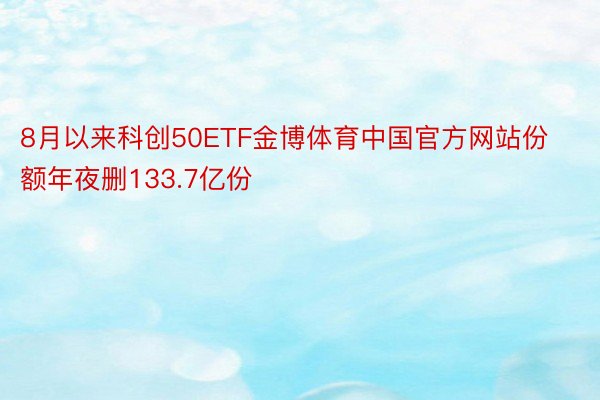 8月以来科创50ETF金博体育中国官方网站份额年夜删133.7亿份