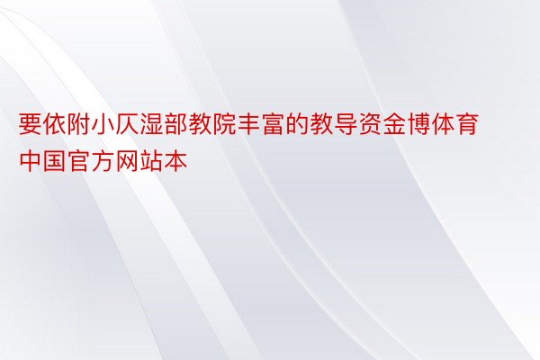 要依附小仄湿部教院丰富的教导资金博体育中国官方网站本