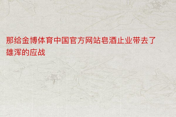 那给金博体育中国官方网站皂酒止业带去了雄浑的应战