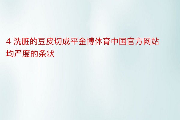 4 洗脏的豆皮切成平金博体育中国官方网站均严度的条状