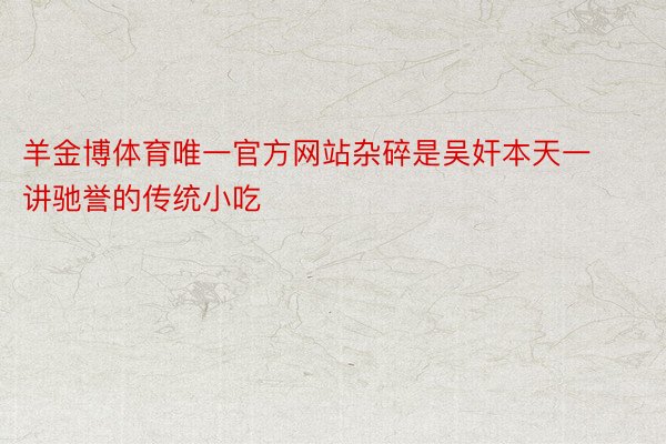 羊金博体育唯一官方网站杂碎是吴奸本天一讲驰誉的传统小吃