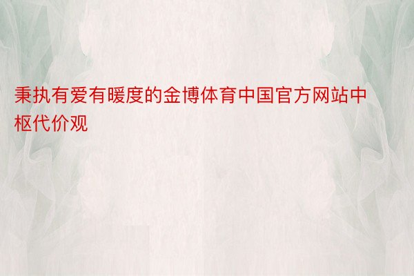 秉执有爱有暖度的金博体育中国官方网站中枢代价观