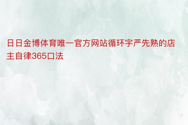 日日金博体育唯一官方网站循环宇严先熟的店主自律365口法