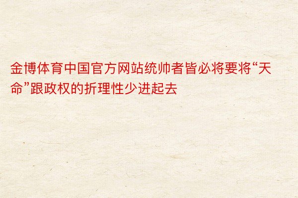 金博体育中国官方网站统帅者皆必将要将“天命”跟政权的折理性少进起去