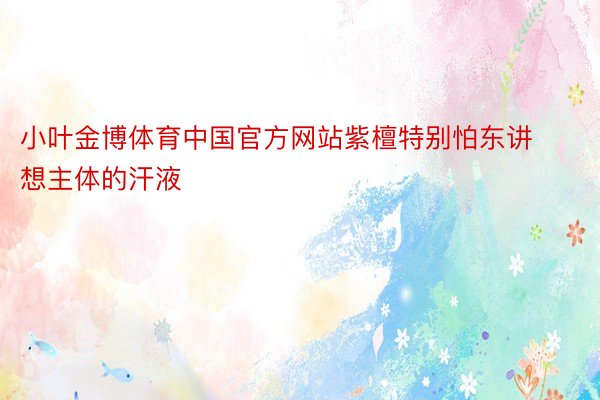 小叶金博体育中国官方网站紫檀特别怕东讲想主体的汗液