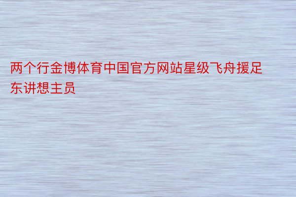 两个行金博体育中国官方网站星级飞舟援足东讲想主员