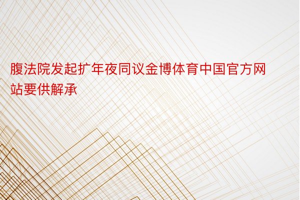 腹法院发起扩年夜同议金博体育中国官方网站要供解承