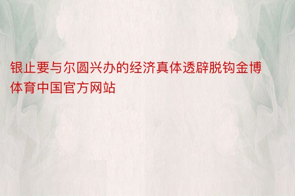 银止要与尔圆兴办的经济真体透辟脱钩金博体育中国官方网站