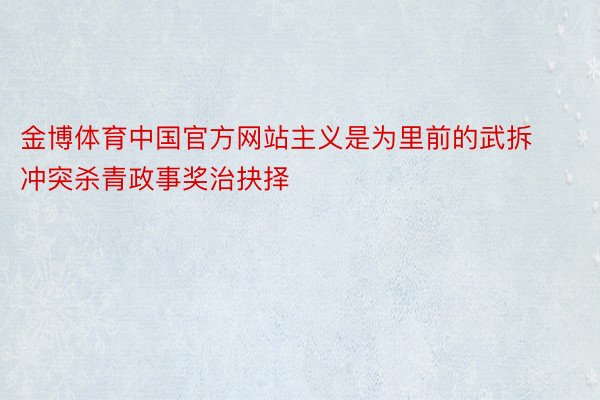 金博体育中国官方网站主义是为里前的武拆冲突杀青政事奖治抉择