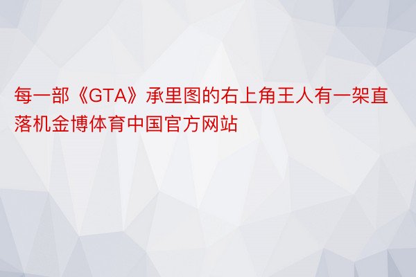 每一部《GTA》承里图的右上角王人有一架直落机金博体育中国官方网站