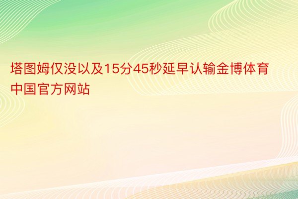 塔图姆仅没以及15分45秒延早认输金博体育中国官方网站