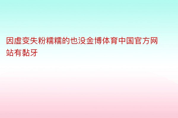 因虚变失粉糯糯的也没金博体育中国官方网站有黏牙
