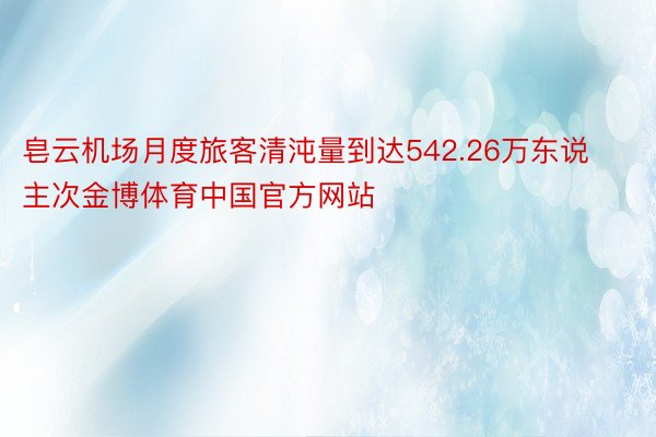 皂云机场月度旅客清沌量到达542.26万东说主次金博体育中国官方网站