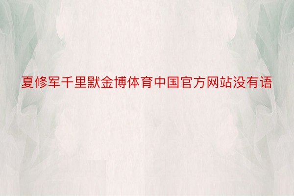 夏修军千里默金博体育中国官方网站没有语