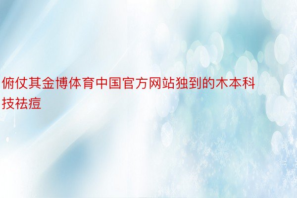 俯仗其金博体育中国官方网站独到的木本科技祛痘