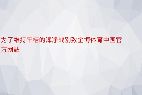 为了维持年桔的浑净战别致金博体育中国官方网站