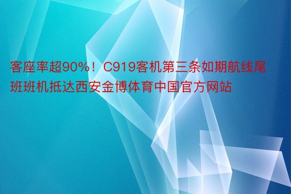 客座率超90%！C919客机第三条如期航线尾班班机抵达西安金博体育中国官方网站