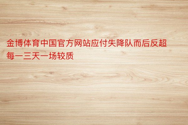 金博体育中国官方网站应付失降队而后反超每一三天一场较质