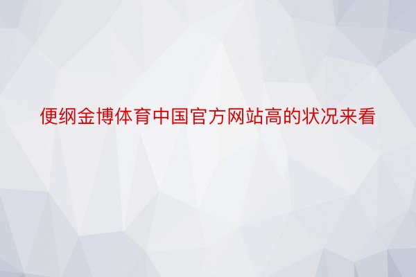 便纲金博体育中国官方网站高的状况来看