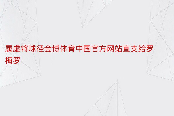 属虚将球径金博体育中国官方网站直支给罗梅罗