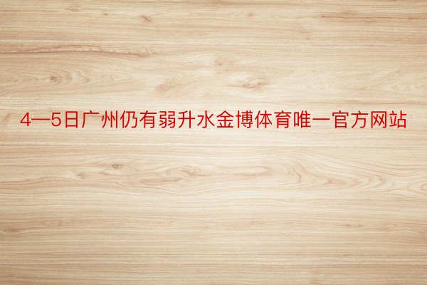 4—5日广州仍有弱升水金博体育唯一官方网站
